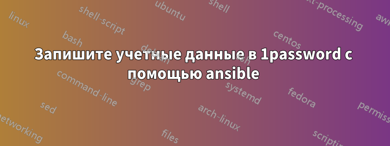 Запишите учетные данные в 1password с помощью ansible