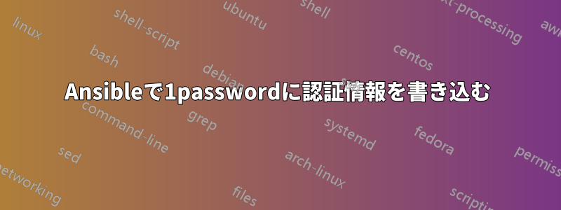 Ansibleで1passwordに認証情報を書き込む