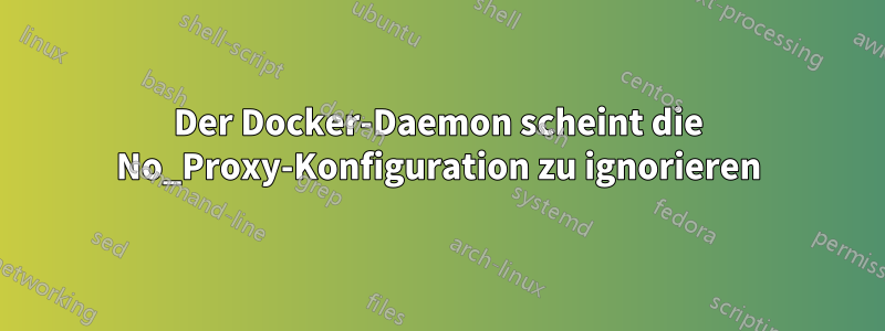 Der Docker-Daemon scheint die No_Proxy-Konfiguration zu ignorieren