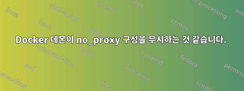 Docker 데몬이 no_proxy 구성을 무시하는 것 같습니다.