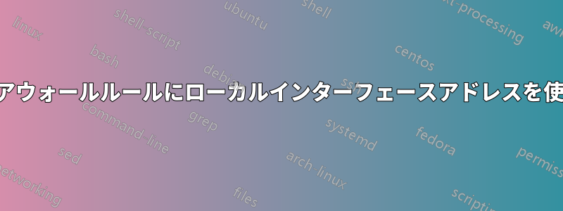 ファイアウォールルールにローカルインターフェースアドレスを使用する