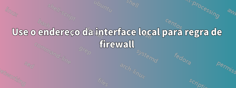 Use o endereço da interface local para regra de firewall