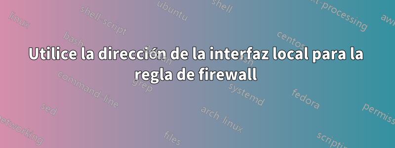 Utilice la dirección de la interfaz local para la regla de firewall