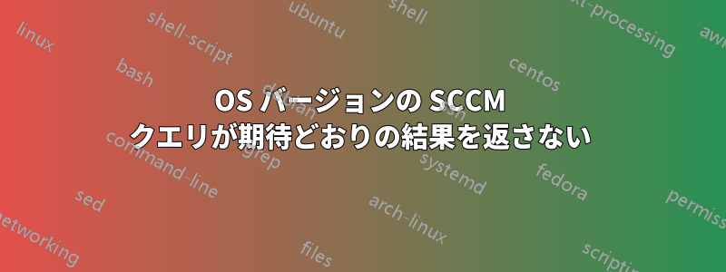 OS バージョンの SCCM クエリが期待どおりの結果を返さない