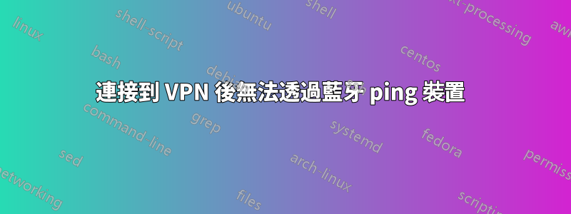 連接到 VPN 後無法透過藍牙 ping 裝置 