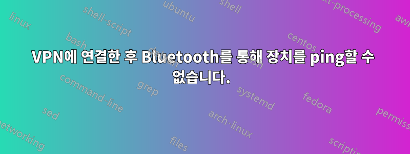 VPN에 연결한 후 Bluetooth를 통해 장치를 ping할 수 없습니다. 