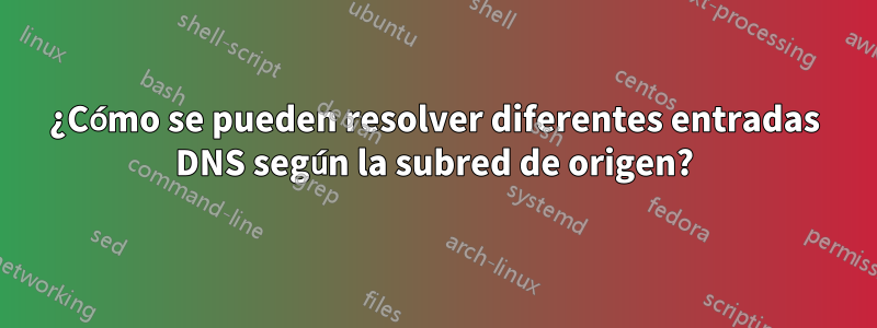 ¿Cómo se pueden resolver diferentes entradas DNS según la subred de origen?