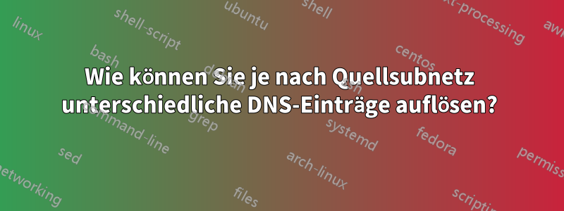 Wie können Sie je nach Quellsubnetz unterschiedliche DNS-Einträge auflösen?