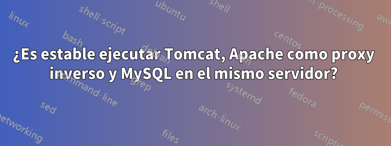 ¿Es estable ejecutar Tomcat, Apache como proxy inverso y MySQL en el mismo servidor?