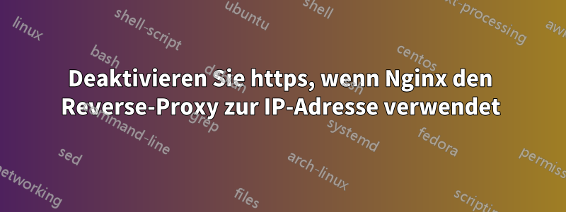 Deaktivieren Sie https, wenn Nginx den Reverse-Proxy zur IP-Adresse verwendet