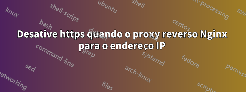 Desative https quando o proxy reverso Nginx para o endereço IP