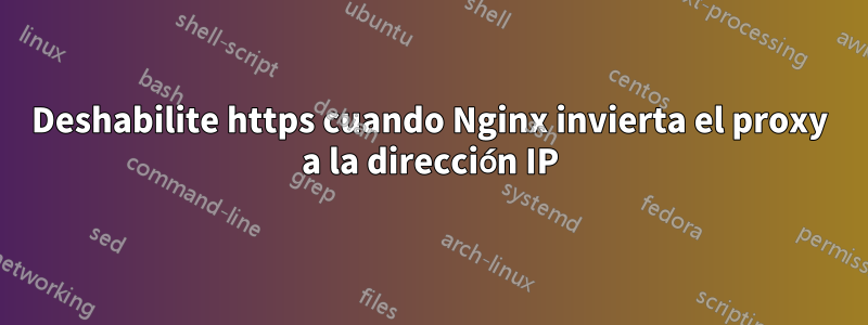 Deshabilite https cuando Nginx invierta el proxy a la dirección IP