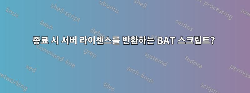 종료 시 서버 라이센스를 반환하는 BAT 스크립트?