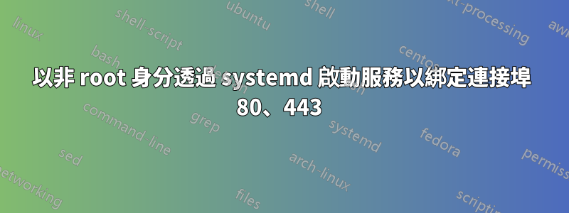 以非 root 身分透過 systemd 啟動服務以綁定連接埠 80、443 