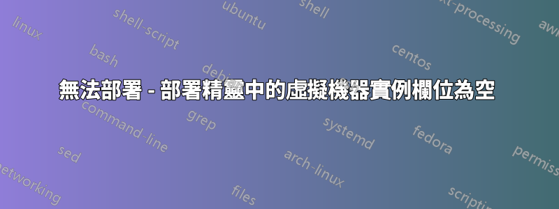 無法部署 - 部署精靈中的虛擬機器實例欄位為空