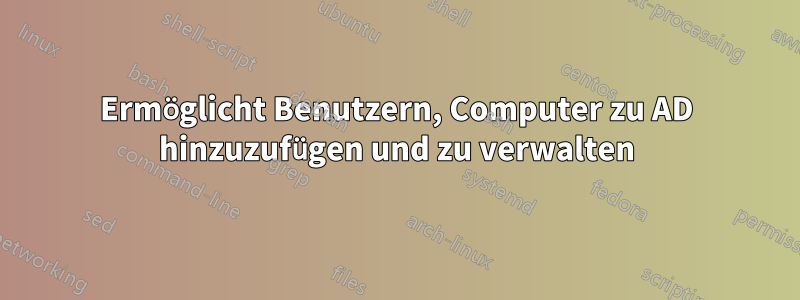 Ermöglicht Benutzern, Computer zu AD hinzuzufügen und zu verwalten