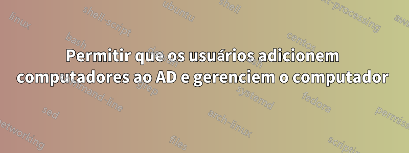 Permitir que os usuários adicionem computadores ao AD e gerenciem o computador