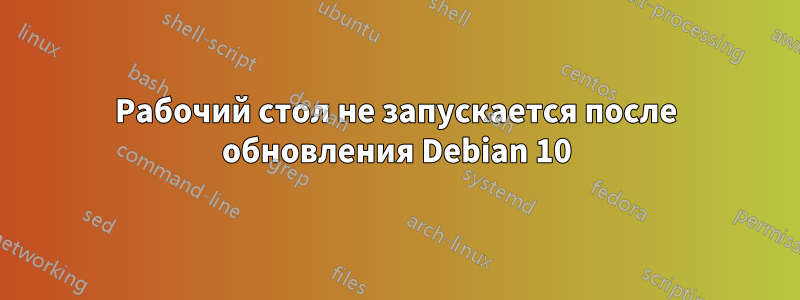 Рабочий стол не запускается после обновления Debian 10