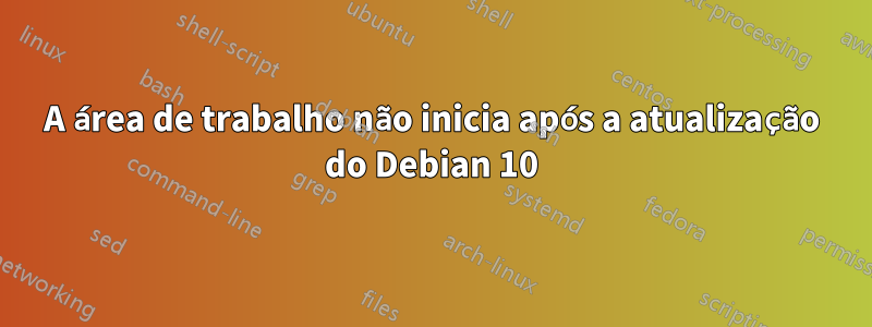 A área de trabalho não inicia após a atualização do Debian 10