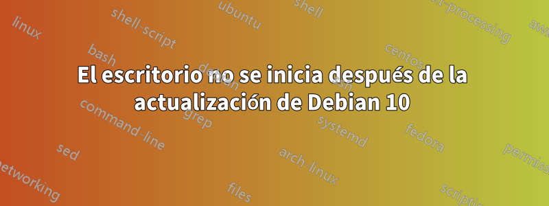 El escritorio no se inicia después de la actualización de Debian 10