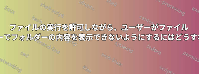 ファイルの実行を許可しながら、ユーザーがファイル エクスプローラーでフォルダーの内容を表示できないようにするにはどうすればよいですか?