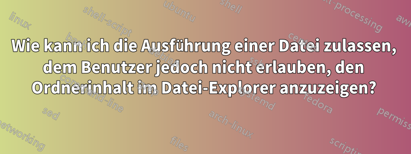 Wie kann ich die Ausführung einer Datei zulassen, dem Benutzer jedoch nicht erlauben, den Ordnerinhalt im Datei-Explorer anzuzeigen?