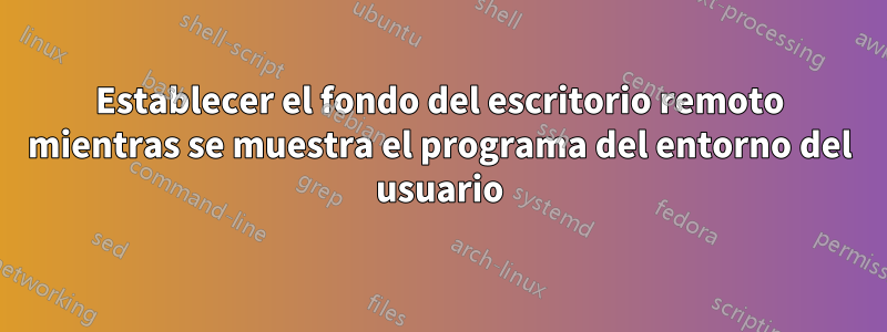 Establecer el fondo del escritorio remoto mientras se muestra el programa del entorno del usuario