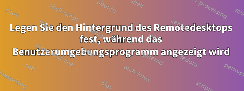 Legen Sie den Hintergrund des Remotedesktops fest, während das Benutzerumgebungsprogramm angezeigt wird