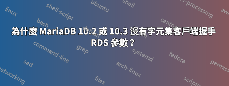 為什麼 MariaDB 10.2 或 10.3 沒有字元集客戶端握手 RDS 參數？