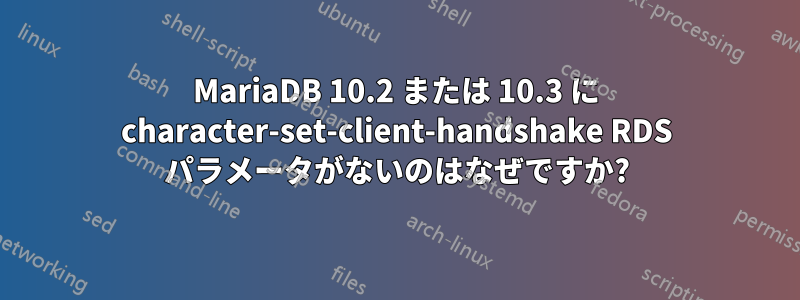 MariaDB 10.2 または 10.3 に character-set-client-handshake RDS パラメータがないのはなぜですか?