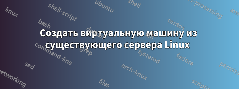 Создать виртуальную машину из существующего сервера Linux 