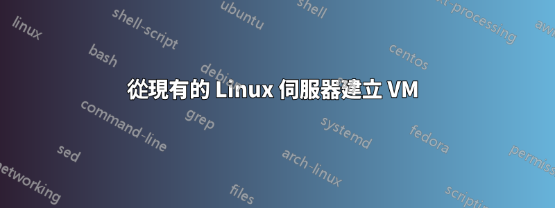 從現有的 Linux 伺服器建立 VM 