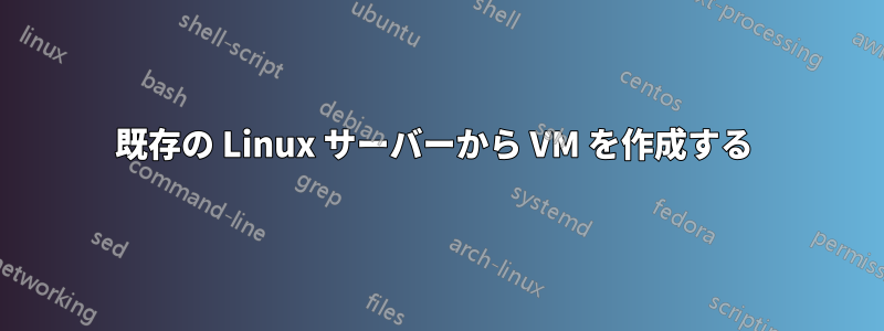 既存の Linux サーバーから VM を作成する 