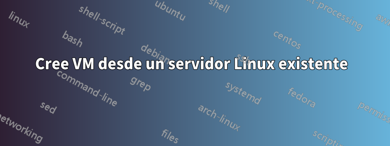 Cree VM desde un servidor Linux existente 