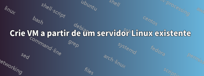 Crie VM a partir de um servidor Linux existente 