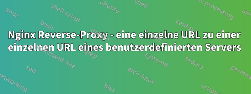 Nginx Reverse-Proxy - eine einzelne URL zu einer einzelnen URL eines benutzerdefinierten Servers