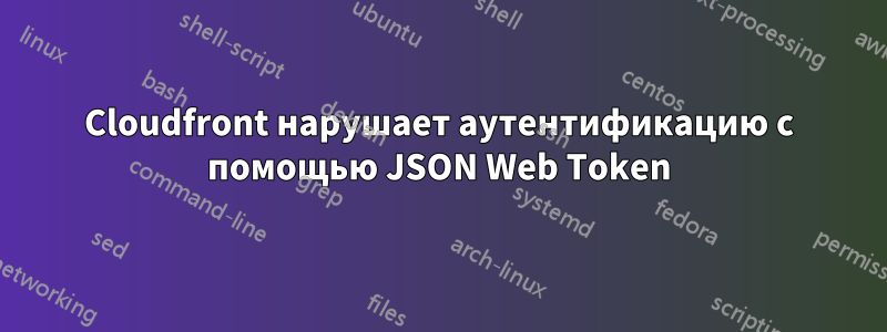 Cloudfront нарушает аутентификацию с помощью JSON Web Token