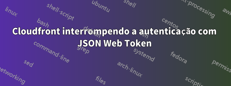 Cloudfront interrompendo a autenticação com JSON Web Token