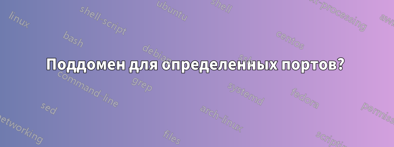 Поддомен для определенных портов?