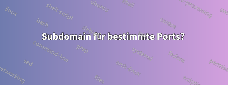 Subdomain für bestimmte Ports?