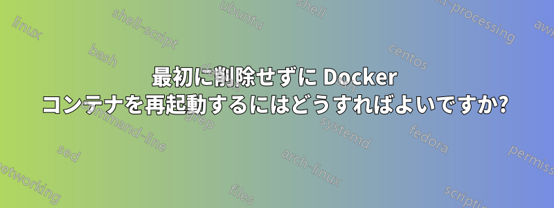 最初に削除せずに Docker コンテナを再起動するにはどうすればよいですか?