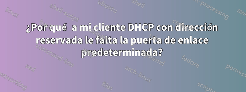 ¿Por qué a mi cliente DHCP con dirección reservada le falta la puerta de enlace predeterminada?