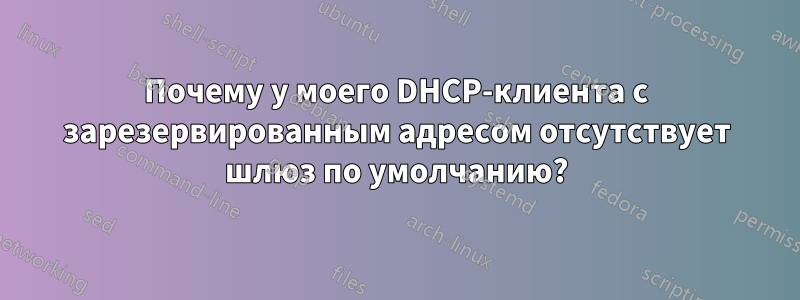 Почему у моего DHCP-клиента с зарезервированным адресом отсутствует шлюз по умолчанию?