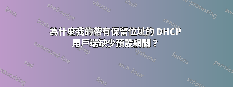 為什麼我的帶有保留位址的 DHCP 用戶端缺少預設網關？