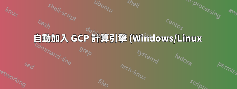 自動加入 GCP 計算引擎 (Windows/Linux) 到 Active Directory 網域服務