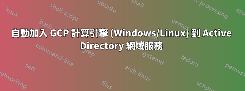 自動加入 GCP 計算引擎 (Windows/Linux) 到 Active Directory 網域服務