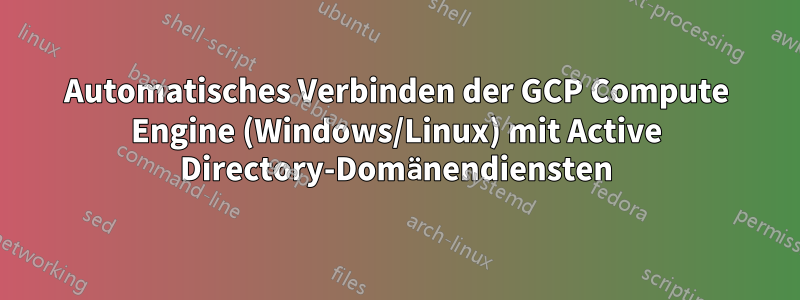 Automatisches Verbinden der GCP Compute Engine (Windows/Linux) mit Active Directory-Domänendiensten