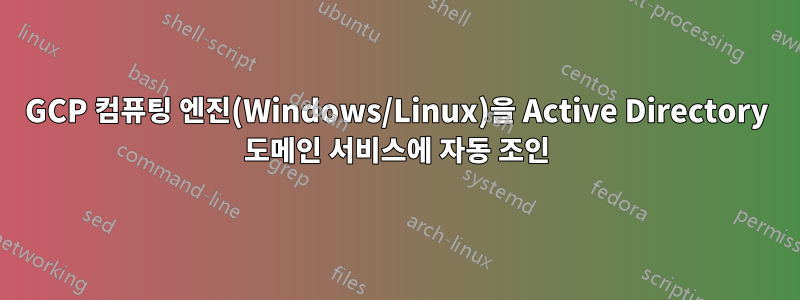 GCP 컴퓨팅 엔진(Windows/Linux)을 Active Directory 도메인 서비스에 자동 조인