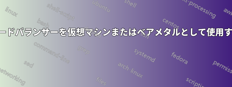 ロードバランサーを仮想マシンまたはベアメタルとして使用する 