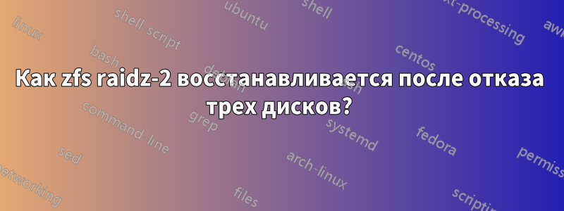 Как zfs raidz-2 восстанавливается после отказа трех дисков?